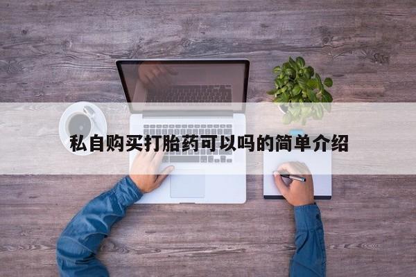 有没有私人医生的打胎药私自购买打胎药可以吗的简单介绍