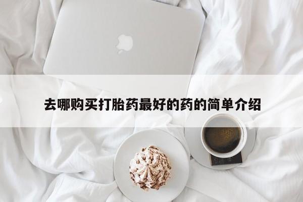 有没有私人医生的打胎药去哪购买打胎药最好的药的简单介绍