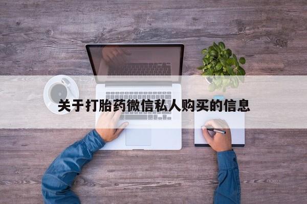 有没有私人医生的打胎药关于打胎药微信私人购买的信息