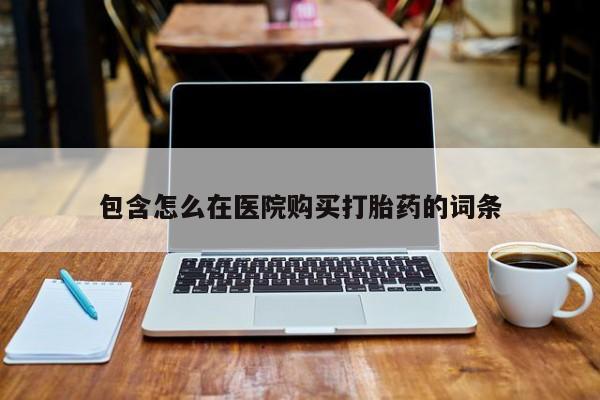 有没有私人医生的打胎药包含怎么在医院购买打胎药的词条