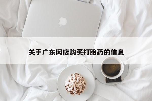 有没有私人医生的打胎药关于广东网店购买打胎药的信息