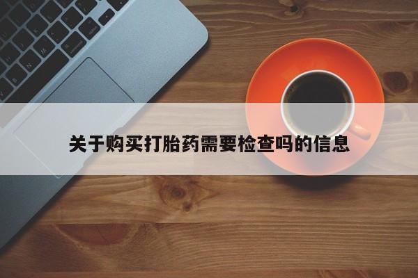 有没有私人医生的打胎药关于购买打胎药需要检查吗的信息